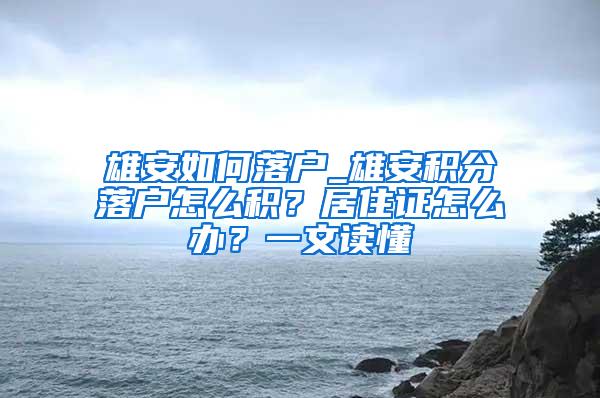 雄安如何落户_雄安积分落户怎么积？居住证怎么办？一文读懂