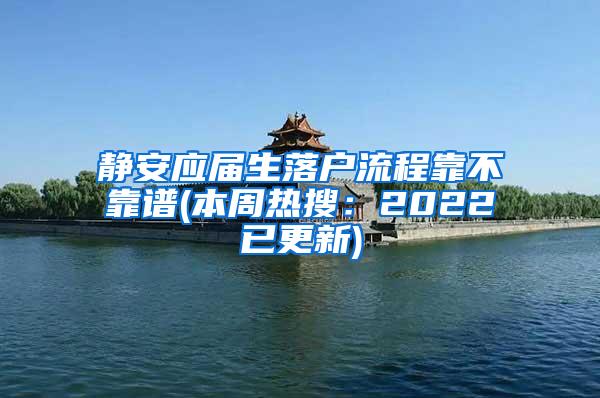 静安应届生落户流程靠不靠谱(本周热搜：2022已更新)