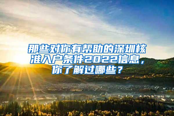 那些对你有帮助的深圳核准入户条件2022信息，你了解过哪些？