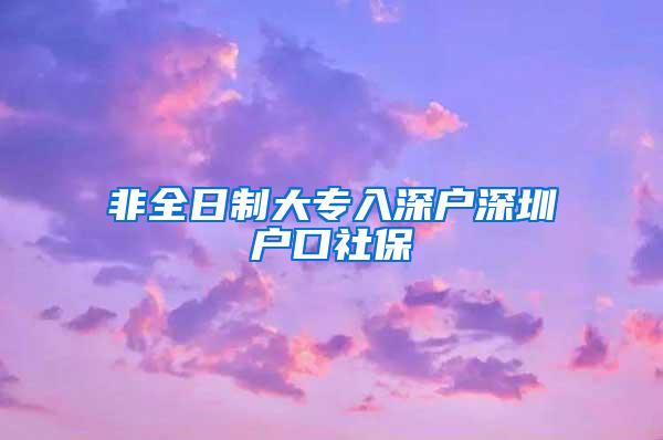 非全日制大专入深户深圳户口社保