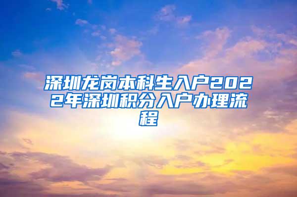 深圳龙岗本科生入户2022年深圳积分入户办理流程