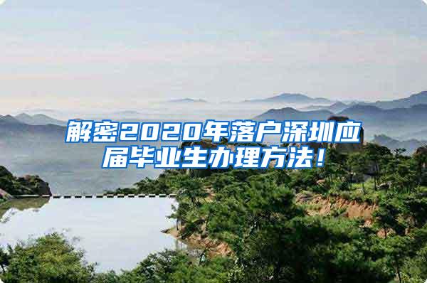 解密2020年落户深圳应届毕业生办理方法！