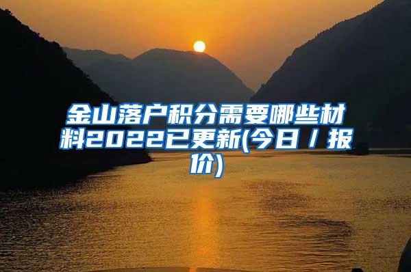 金山落户积分需要哪些材料2022已更新(今日／报价)