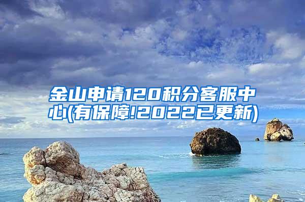 金山申请120积分客服中心(有保障!2022已更新)