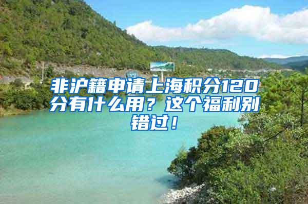 非沪籍申请上海积分120分有什么用？这个福利别错过！