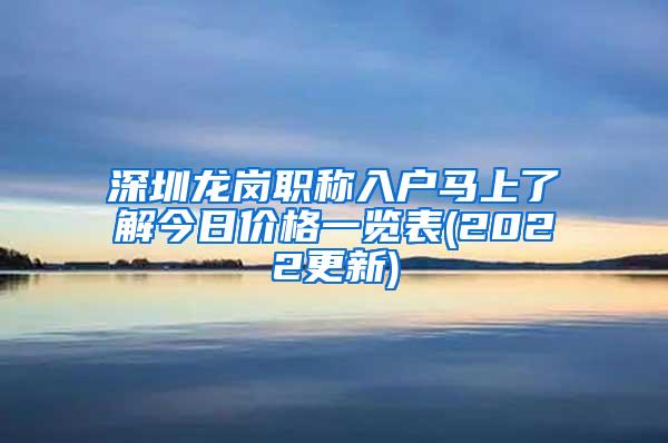 深圳龙岗职称入户马上了解今日价格一览表(2022更新)