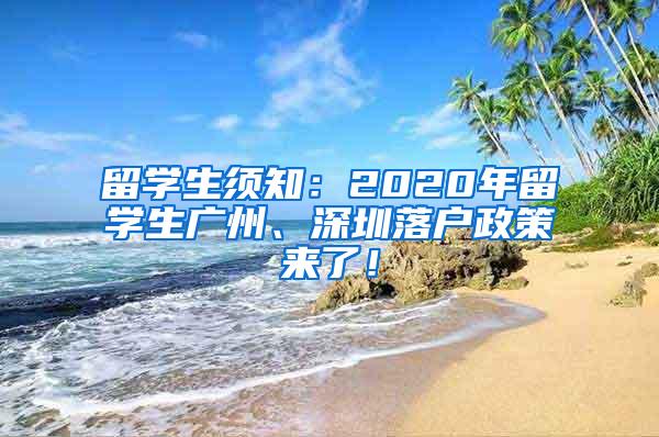 留学生须知：2020年留学生广州、深圳落户政策来了！