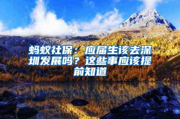 蚂蚁社保：应届生该去深圳发展吗？这些事应该提前知道