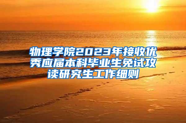 物理学院2023年接收优秀应届本科毕业生免试攻读研究生工作细则