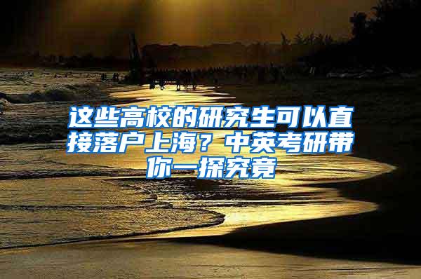 这些高校的研究生可以直接落户上海？中英考研带你一探究竟