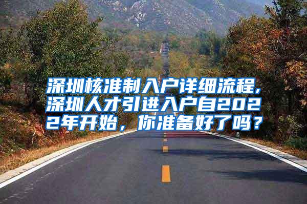 深圳核准制入户详细流程,深圳人才引进入户自2022年开始，你准备好了吗？