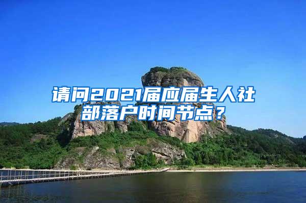 请问2021届应届生人社部落户时间节点？