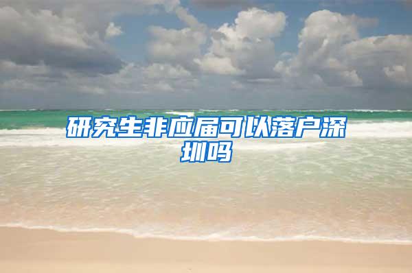 研究生非应届可以落户深圳吗