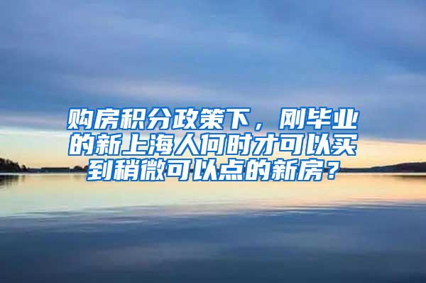 购房积分政策下，刚毕业的新上海人何时才可以买到稍微可以点的新房？