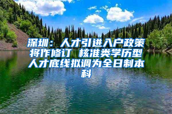 深圳：人才引进入户政策将作修订 核准类学历型人才底线拟调为全日制本科