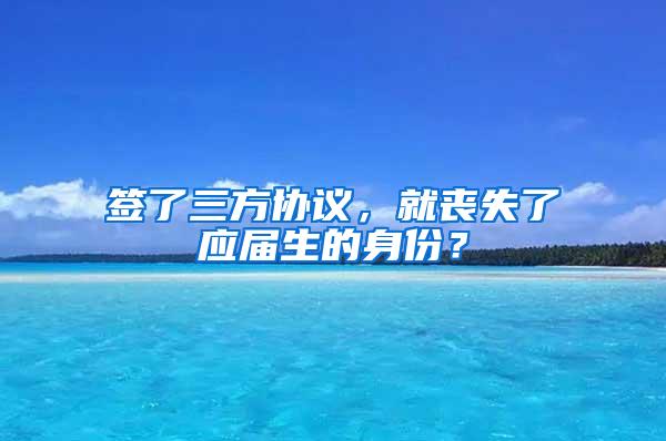 签了三方协议，就丧失了应届生的身份？