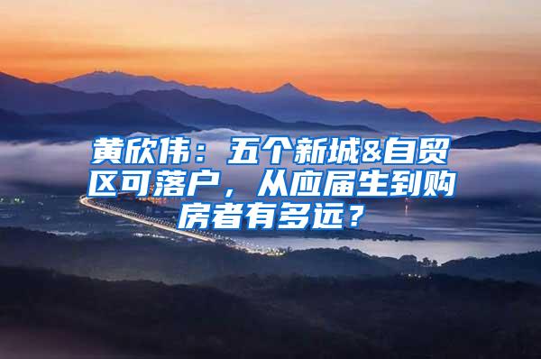 黄欣伟：五个新城&自贸区可落户，从应届生到购房者有多远？