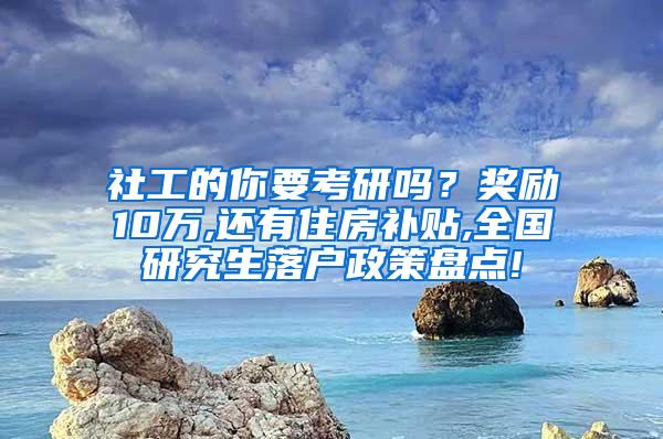 社工的你要考研吗？奖励10万,还有住房补贴,全国研究生落户政策盘点!