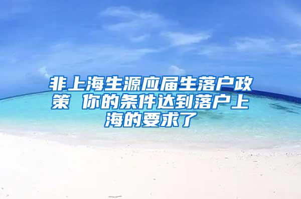 非上海生源应届生落户政策 你的条件达到落户上海的要求了