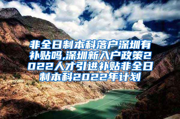 非全日制本科落户深圳有补贴吗,深圳新入户政策2022人才引进补贴非全日制本科2022年计划