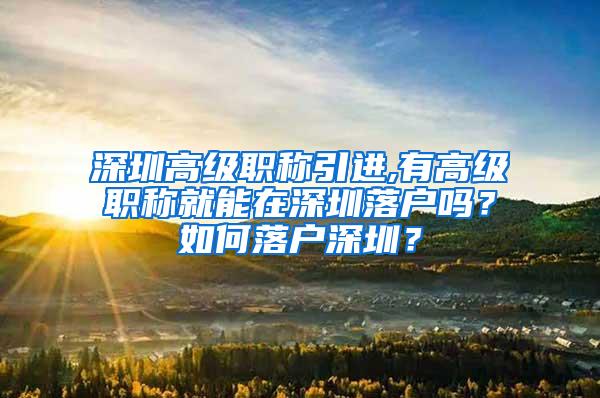 深圳高级职称引进,有高级职称就能在深圳落户吗？如何落户深圳？