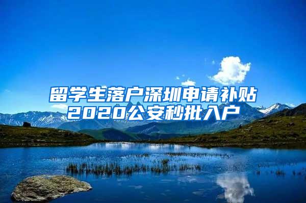 留学生落户深圳申请补贴2020公安秒批入户