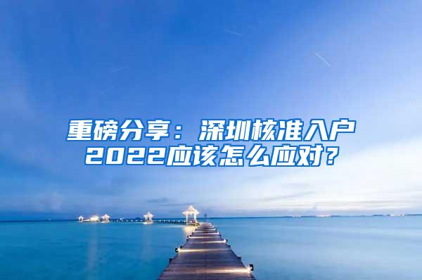 重磅分享：深圳核准入户2022应该怎么应对？