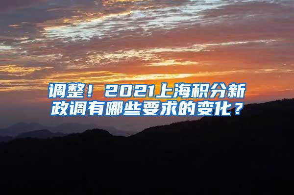 调整！2021上海积分新政调有哪些要求的变化？