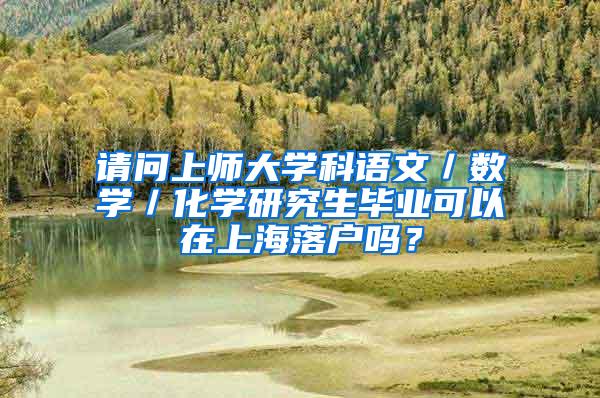 请问上师大学科语文／数学／化学研究生毕业可以在上海落户吗？