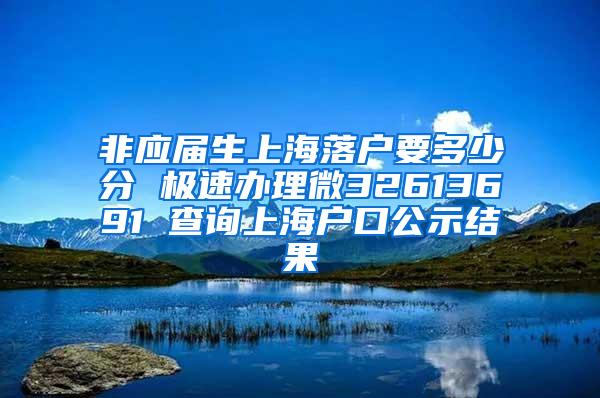 非应届生上海落户要多少分 极速办理微32613691 查询上海户口公示结果