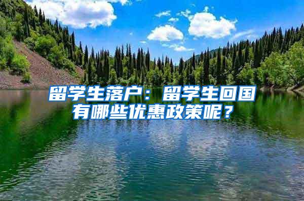 留学生落户：留学生回国有哪些优惠政策呢？