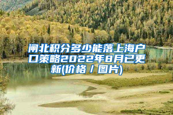 闸北积分多少能落上海户口策略2022年8月已更新(价格／图片)