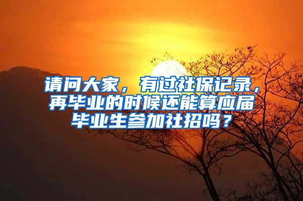 请问大家，有过社保记录，再毕业的时候还能算应届毕业生参加社招吗？