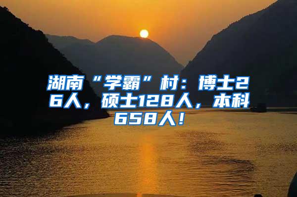 湖南“学霸”村：博士26人，硕士128人，本科658人！