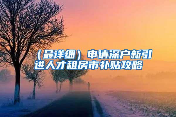 （最详细）申请深户新引进人才租房市补贴攻略