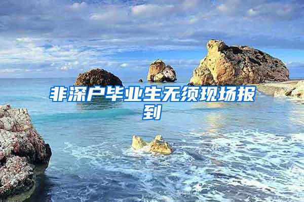 非深户毕业生无须现场报到