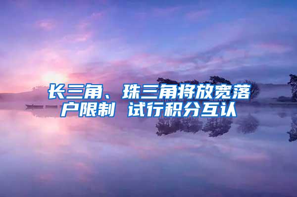 长三角、珠三角将放宽落户限制 试行积分互认