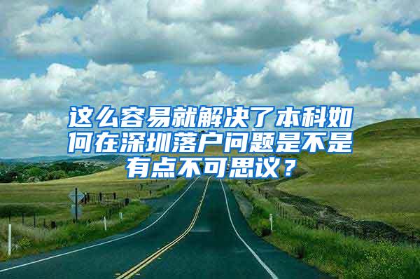 这么容易就解决了本科如何在深圳落户问题是不是有点不可思议？