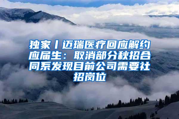 独家丨迈瑞医疗回应解约应届生：取消部分秋招合同系发现目前公司需要社招岗位