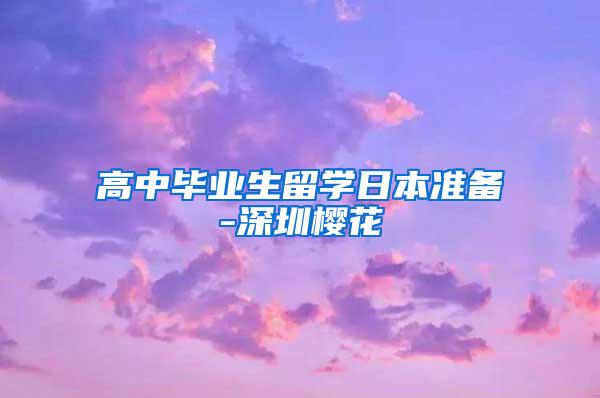 高中毕业生留学日本准备-深圳樱花