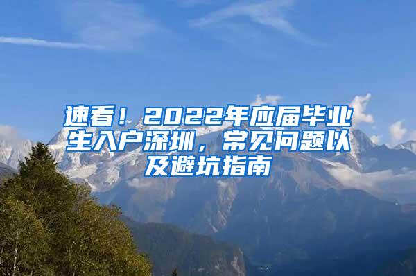 速看！2022年应届毕业生入户深圳，常见问题以及避坑指南