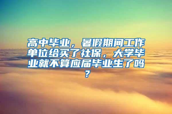 高中毕业，暑假期间工作单位给买了社保，大学毕业就不算应届毕业生了吗？