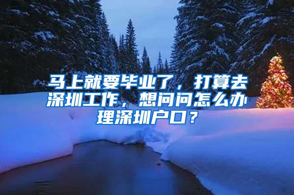 马上就要毕业了，打算去深圳工作，想问问怎么办理深圳户口？