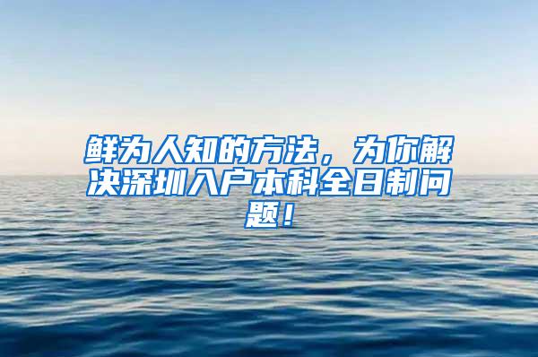 鲜为人知的方法，为你解决深圳入户本科全日制问题！