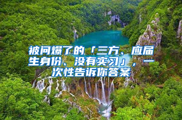 被问爆了的「三方、应届生身份、没有实习」，一次性告诉你答案