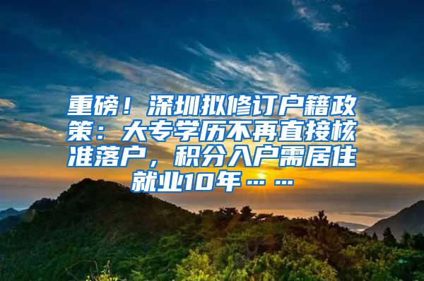 重磅！深圳拟修订户籍政策：大专学历不再直接核准落户，积分入户需居住就业10年……