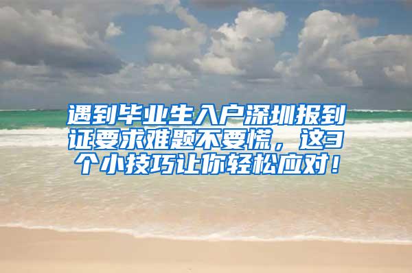 遇到毕业生入户深圳报到证要求难题不要慌，这3个小技巧让你轻松应对！