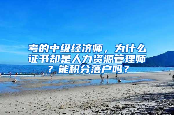 考的中级经济师，为什么证书却是人力资源管理师？能积分落户吗？