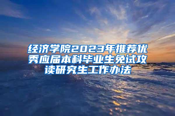 经济学院2023年推荐优秀应届本科毕业生免试攻读研究生工作办法