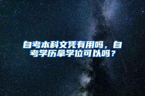 自考本科文凭有用吗，自考学历拿学位可以吗？